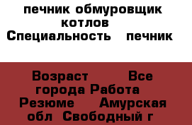 печник обмуровщик котлов  › Специальность ­ печник  › Возраст ­ 55 - Все города Работа » Резюме   . Амурская обл.,Свободный г.